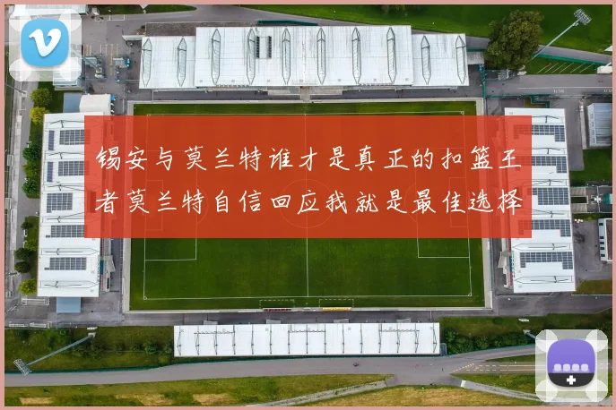 锡安与莫兰特谁才是真正的扣篮王者莫兰特自信回应我就是最佳选择