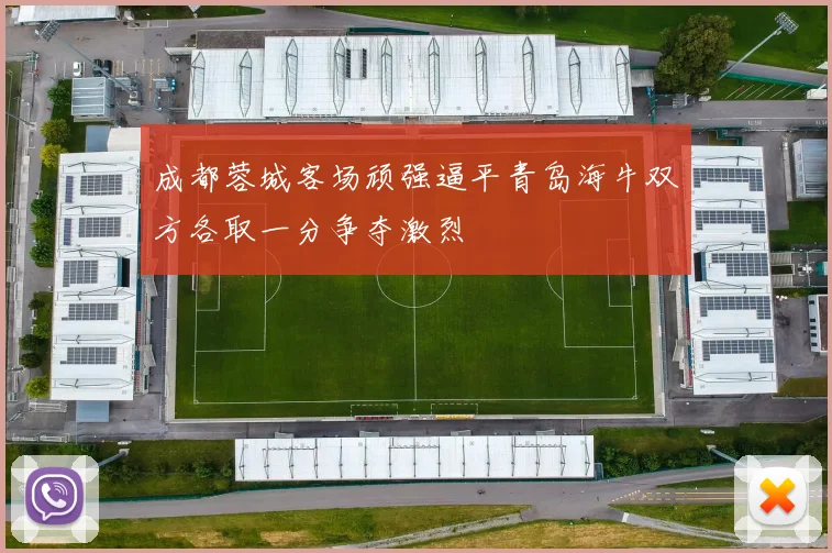 成都蓉城客场顽强逼平青岛海牛双方各取一分争夺激烈