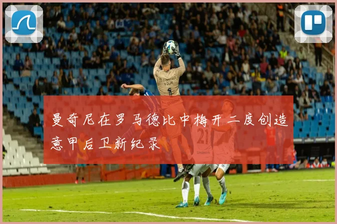 曼奇尼在罗马德比中梅开二度创造意甲后卫新纪录