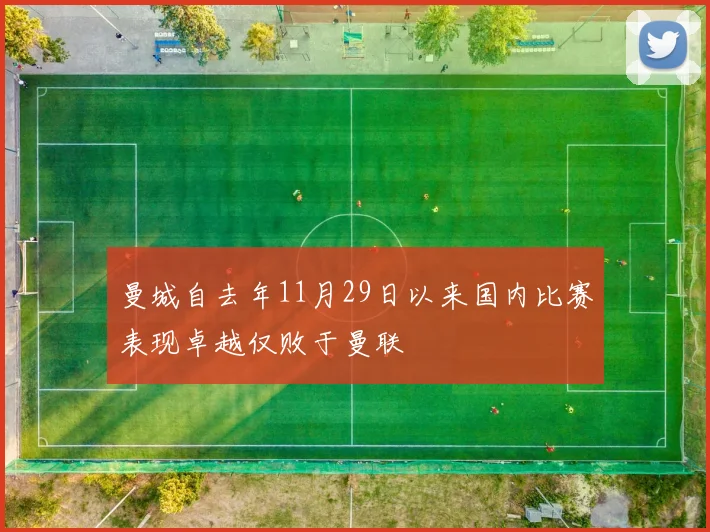 曼城自去年11月29日以来国内比赛表现卓越仅败于曼联